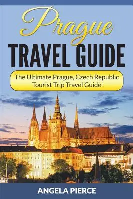Průvodce po Praze: Praha, Česká republika Cestovní průvodce na turistické výlety - Prague Travel Guide: The Ultimate Prague, Czech Republic Tourist Trip Travel Guide