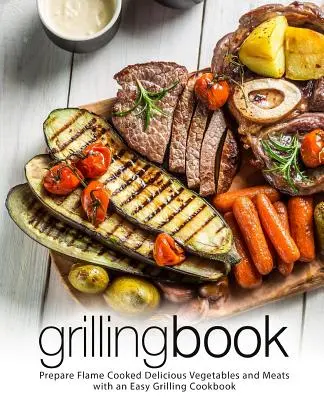 Kniha o grilování: Snadná kuchařka na grilování: Připravte si lahodnou zeleninu a maso na ohni (2. vydání) - Grilling Book: Prepare Flame Cooked Delicious Vegetables and Meats with an Easy Grilling Cookbook (2nd Edition)