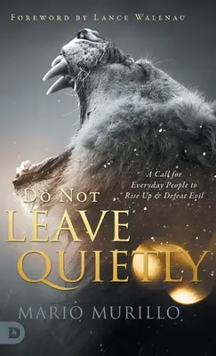 Neodcházejte v tichosti: Výzva pro obyčejné lidi, aby povstali a porazili zlo. - Do Not Leave Quietly: A Call for Everyday People to Rise Up and Defeat Evil