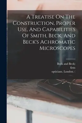 Pojednání o konstrukci, správném použití a schopnostech Smithových, Beckových a Beckových achromatických mikroskopů (A Treatise On the Construction, Proper Use, and Capabilities of Smith, Beck, and Beck's Achromatic Microscopes) - A Treatise On The Construction, Proper Use, And Capabilities Of Smith, Beck, And Beck's Achromatic Microscopes