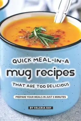 Recepty na rychlá jídla v hrnku, která jsou příliš chutná: Připravte si jídla za pouhých 5 minut - Quick Meal-in-a Mug Recipes That Are Too Delicious: Prepare Your Meals In Just 5 Minutes