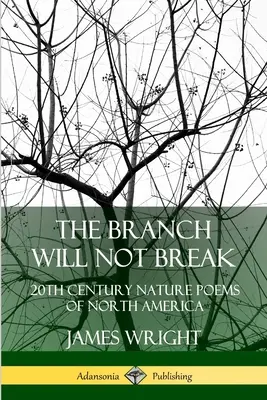The Branch Will Not Break: 20th Century Nature Poems of North America (Větev se nezlomí: přírodní básně Severní Ameriky 20. století) - The Branch Will Not Break: 20th Century Nature Poems of North America