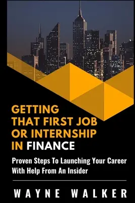 Získání první práce nebo stáže v oblasti financí: Vyzkoušené kroky k nastartování kariéry s pomocí zasvěcených osob. - Getting That First Job or Internship In Finance: Proven steps to launching your career with help from an insider