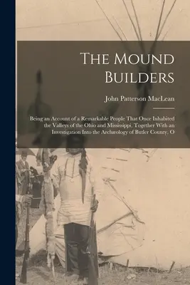Stavitelé mohyl: Pozoruhodný národ, který kdysi obýval údolí Ohia a Mississippi, spolu s výkladem o jeho osudech. - The Mound Builders: Being an Account of a Remarkable People That Once Inhabited the Valleys of the Ohio and Mississippi, Together With an