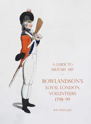 Průvodce vojenským uměním - Rowlandsonovi věrní londýnští dobrovolníci 1798-99 - A Guide to Military Art - Rowlandson's Loyal London Volunteers 1798-99