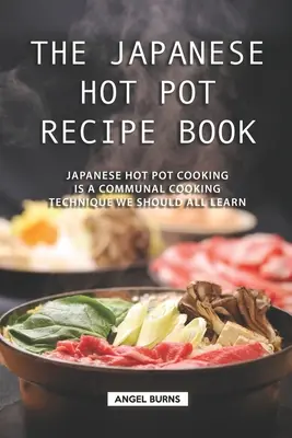 Japonská kniha receptů na horké hrnce: Japonské vaření v horkých hrncích je společná technika vaření, kterou bychom se měli všichni naučit. - The Japanese Hot Pot Recipe Book: Japanese Hot Pot Cooking is a communal cooking technique we should all learn