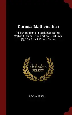 Curiosa Mathematica: Mathematica: Polštářové problémy vymyšlené během bdělého stavu. Třetí vydání. 1894. Xvii, [2], 109 P. Včetně přední strany, diagramů. - Curiosa Mathematica: Pillow-problems Thought Out During Wakeful Hours. Third Edition. 1894. Xvii, [2], 109 P. Incl. Front., Diagrs