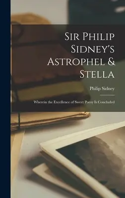 Sir Philip Sidneys Astrophel & Stella: Worin die Vorzüglichkeit der süßen Poesie geschlossen wird - Sir Philip Sidney's Astrophel & Stella: Wherein the Excellence of Sweet Poesy Is Concluded