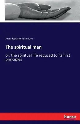Duchovní člověk: aneb, Duchovní život redukovaný na první principy - The spiritual man: or, the spiritual life reduced to its first principles