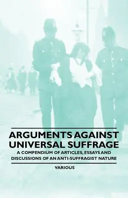 Argumenty proti všeobecnému volebnímu právu - Sborník článků, esejů a diskusí protisufražetského charakteru - Arguments Against Universal Suffrage - A Compendium of Articles, Essays and Discussions of an Anti-Suffragist Nature