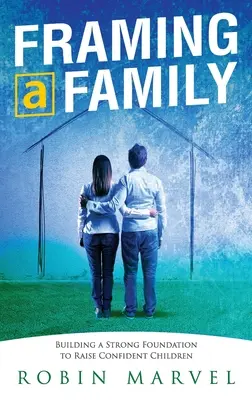 Rámcování rodiny: Vychováváme sebevědomé děti: příručka pro rodinu: Budování základů pro výchovu sebevědomých dětí - Framing a Family: Building a Foundation to Raise Confident Children