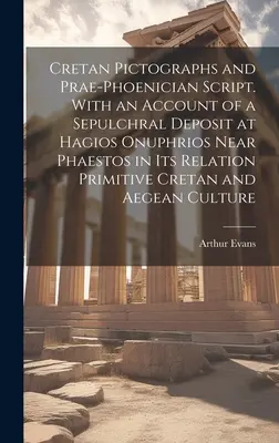 Krétské piktogramy a prafenické písmo. With Account of a Sepulchral Deposit at Hagios Onuphrios Near Phaestos in its Relation Primitive Cre - Cretan Pictographs and Prae-Phoenician Script. With an Account of a Sepulchral Deposit at Hagios Onuphrios Near Phaestos in its Relation Primitive Cre