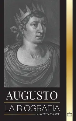 Augusto: Životopis prvního císaře Říma; lucha, gobierno y guerra - Augusto: La biografa del primer emperador de Roma; lucha, gobierno y guerra
