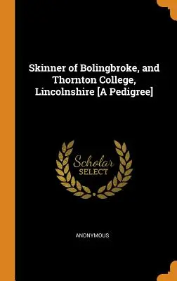 Skinner z Bolingbroke a Thornton College v Lincolnshiru [Rodokmen] - Skinner of Bolingbroke, and Thornton College, Lincolnshire [A Pedigree]