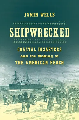 Ztroskotání: Ztroskotání: pobřežní katastrofy a utváření amerických pláží - Shipwrecked: Coastal Disasters and the Making of the American Beach