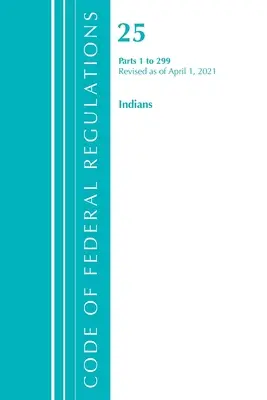 Sbírka federálních předpisů, hlava 25 Indiáni 1-299, revidováno k 1. dubnu 2021 (Office of Federal Register (U S )) - Code of Federal Regulations, Title 25 Indians 1-299, Revised as of April 1, 2021 (Office of the Federal Register (U S ))