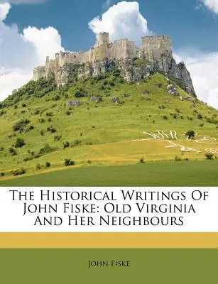 Historické spisy Johna Fiskeho: Stará Virginie a její sousedé - The Historical Writings Of John Fiske: Old Virginia And Her Neighbours