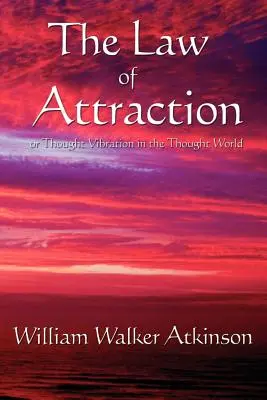 Zákon přitažlivosti: Neboli myšlenková vibrace v myšlenkovém světě - The Law of Attraction: Or Thought Vibration in the Thought World