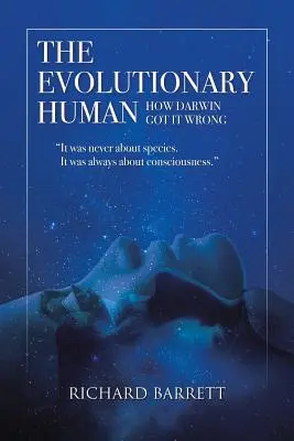 Evoluční člověk: Jak se Darwin mýlil: Nikdy nešlo o druh, vždy šlo o vědomí - The Evolutionary Human: How Darwin Got It Wrong: It was never about species, It was always about consciousness