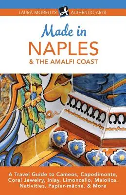 Made in Neapol a pobřeží Amalfi: V Neapoli a v Neapoli: Cestovní průvodce po kamejích, Capodimonte, korálových špercích, intarziích, limoncellu, maiolice, přírodninách, papírnictví a dalších památkách. - Made in Naples & the Amalfi Coast: A Travel Guide to Cameos, Capodimonte, Coral Jewelry, Inlay, Limoncello, Maiolica, Nativities, Papier-mch, & More