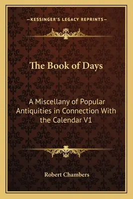 Kniha dnů: A Miscellany of Popular Antiquities in Connection with the Calendar V1 - The Book of Days: A Miscellany of Popular Antiquities in Connection With the Calendar V1