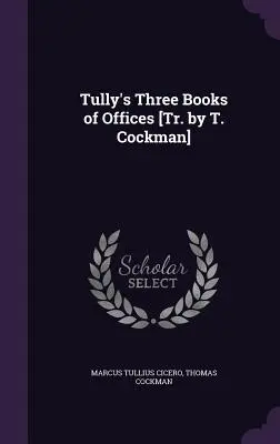 Tullyho Tři knihy úřadů [Tr. by T. Cockman]. - Tully's Three Books of Offices [Tr. by T. Cockman]