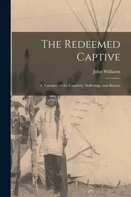 Vykoupený zajatec: Vyprávění o zajetí, utrpení a návratu - The Redeemed Captive: A Narrative of the Captivity, Sufferings, and Return