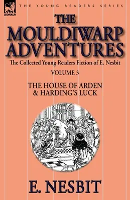 Sbírka beletrie pro mládež E. Nesbitové - svazek 3: Dobrodružství Mouldiwarpu - Dům v Ardenu & Hardingovo štěstí - The Collected Young Readers Fiction of E. Nesbit-Volume 3: The Mouldiwarp Adventures-The House of Arden & Harding's Luck