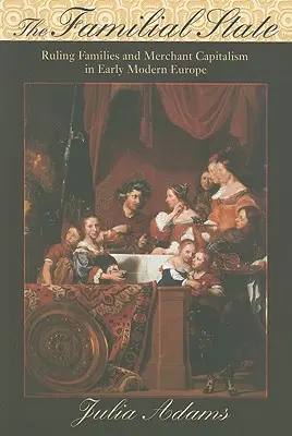 Rodinný stát: Vládnoucí rodiny a obchodní kapitalismus v raně novověké Evropě - The Familial State: Ruling Families and Merchant Capitalism in Early Modern Europe