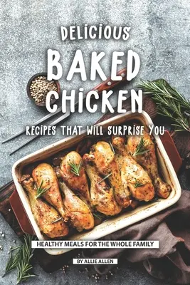 Lahodné recepty na pečené kuře, které vás překvapí: Zdravá jídla pro celou rodinu - Delicious Baked Chicken Recipes That Will Surprise You: Healthy Meals for The Whole Family