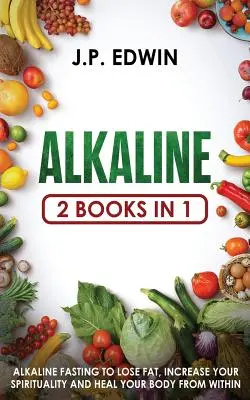 Alkalické: 2 knihy v 1 - Alkalický půst k úbytku tuku, zvýšení duchovnosti a ozdravení těla zevnitř - Alkaline: 2 Books in 1 - Alkaline Fasting to Lose Fat, Increase Your Spirituality and Heal Your Body from Within