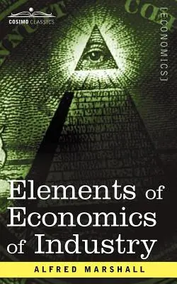 Prvky ekonomie průmyslu: První svazek Základů ekonomie průmyslu (dva díly v jednom) - Elements of Economics of Industry: Being the First Volume of Elements of Economics