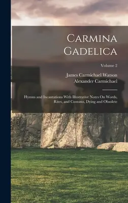 Carmina Gadelica: Carmina Carmina: Hymny a zaklínadla s ilustrativními poznámkami o slovech, obřadech a zvycích, Dying and Obsolete; 2. díl - Carmina Gadelica: Hymns and Incantations With Illustrative Notes On Words, Rites, and Customs, Dying and Obsolete; Volume 2