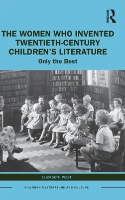 Ženy, které vynalezly dětskou literaturu dvacátého století: Jen ty nejlepší - The Women Who Invented Twentieth-Century Children's Literature: Only the Best