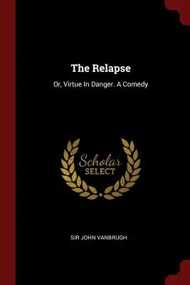 Recidiva: Ctnost v ohrožení. Komedie - The Relapse: Or, Virtue In Danger. A Comedy