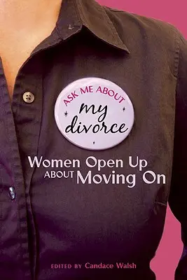Zeptejte se mě na můj rozvod: Ženy se otevřeně svěřují s tím, jak se stěhují dál - Ask Me About My Divorce: Women Open Up About Moving On