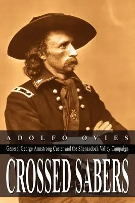 Zkřížené šavle: Generál George Armstrong Custer a tažení v údolí Shenandoah: Šavle: generál George Armstrong Custer a tažení v údolí Shenandoah. - Crossed Sabers: General George Armstrong Custer and the Shenandoah Valley Campaign
