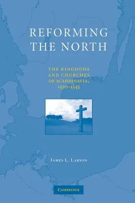Reformování severu: The Kingdoms and Churches of Scandinavia, 1520-1545 (skandinávská království a církve) - Reforming the North: The Kingdoms and Churches of Scandinavia, 1520-1545
