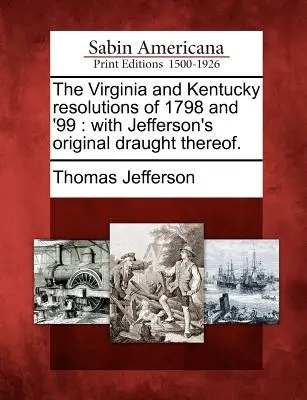 The Virginia and Kentucky Resolutions of 1798 and '99: S Jeffersonovým původním návrhem. - The Virginia and Kentucky Resolutions of 1798 and '99: With Jefferson's Original Draught Thereof.