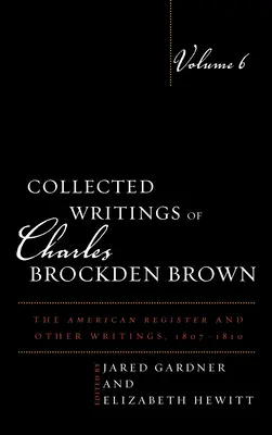 Sebrané spisy Charlese Brockdena Browna: Svazek 6: Americký rejstřík a další spisy, 1807-1810 - Collected Writings of Charles Brockden Brown: The American Register and Other Writings, 1807-1810, Volume 6