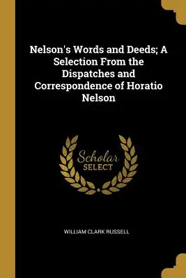 Nelsonova slova a činy; výběr z depeší a korespondence Horatia Nelsona - Nelson's Words and Deeds; A Selection From the Dispatches and Correspondence of Horatio Nelson