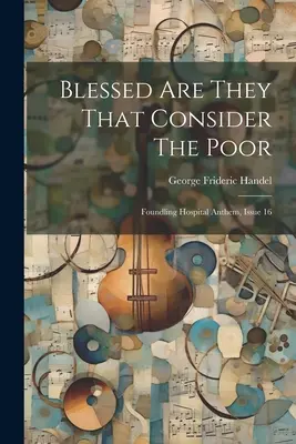 Blahoslavení ti, kdo si váží chudých: Hymna nemocnice pro nalezence, vydání 16 - Blessed Are They That Consider The Poor: Foundling Hospital Anthem, Issue 16