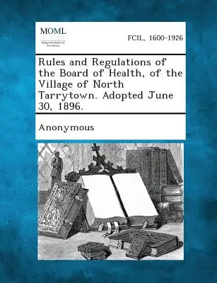 Pravidla a předpisy zdravotní rady obce North Tarrytown. Přijaté 30. června 1896. - Rules and Regulations of the Board of Health, of the Village of North Tarrytown. Adopted June 30, 1896.