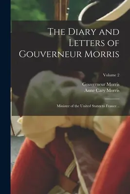 Deník a dopisy Gouverneura Morrise: Ministr Spojených států ve Francii...; 2. díl - The Diary and Letters of Gouverneur Morris: Minister of the United States to France ..; Volume 2