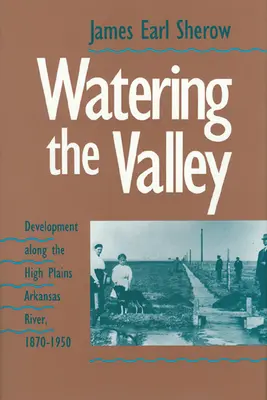 Zavlažování údolí: Vývoj podél řeky Arkansas na náhorních planinách, 1870-1950 - Watering the Valley: Development along the High Plains Arkansas River, 1870-1950