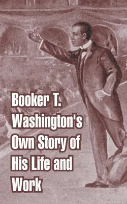 Vlastní příběh Bookera T. Washingtona o jeho životě a díle - Booker T. Washington's Own Story of His Life and Work