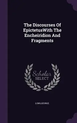 Epiktétovy rozpravy s Encheiridionem a fragmenty - The Discourses Of EpictetusWith The Encheiridion And Fragments