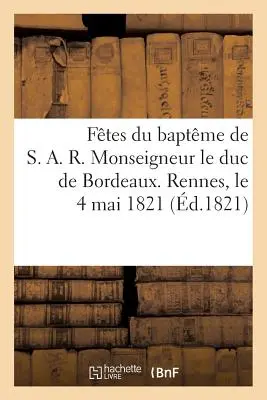 Ftes Du Baptme de S. A. R. Monseigneur Le Duc de Bordeaux. Rennes, 4. května 1821 - Ftes Du Baptme de S. A. R. Monseigneur Le Duc de Bordeaux. Rennes, Le 4 Mai 1821