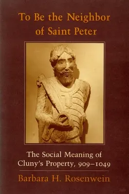 Být sousedem svatého Petra: Společenský význam majetku v Cluny, 909-1049. - To Be the Neighbor of Saint Peter: The Social Meaning of Cluny's Property, 909 1049