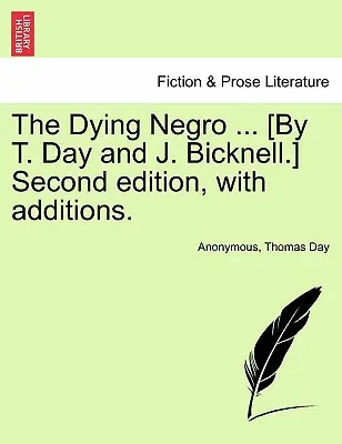 The Dying Negro ... [Druhé vydání s dodatky. - The Dying Negro ... [By T. Day and J. Bicknell.] Second Edition, with Additions.